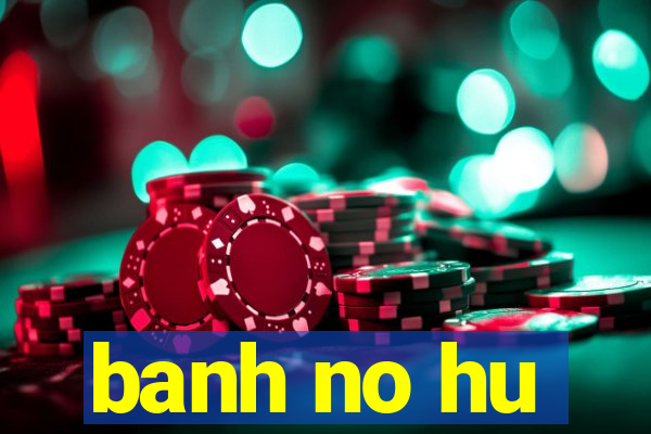 banh no hu