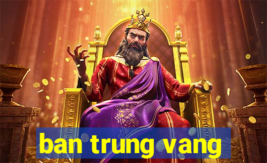 ban trung vang