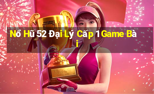 Nổ Hũ 52 Đại Lý Cấp 1 Game Bài