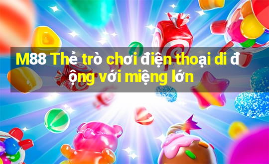 M88 Thẻ trò chơi điện thoại di động với miệng lớn