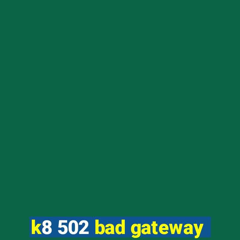 k8 502 bad gateway