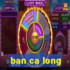 ban ca long