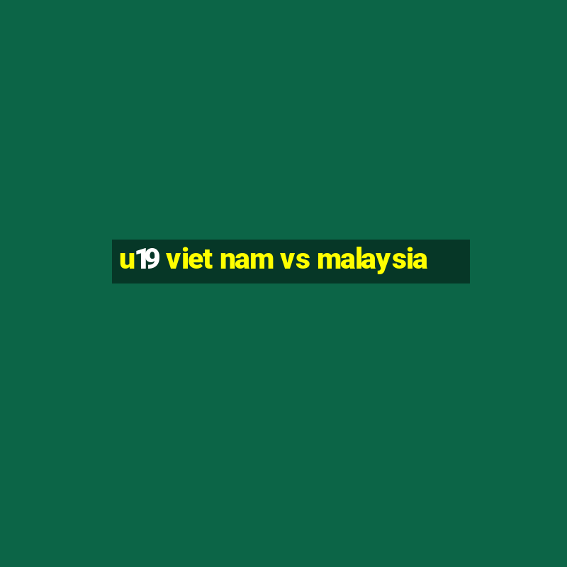 u19 viet nam vs malaysia