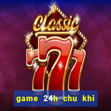 game 24h chu khi buon 6