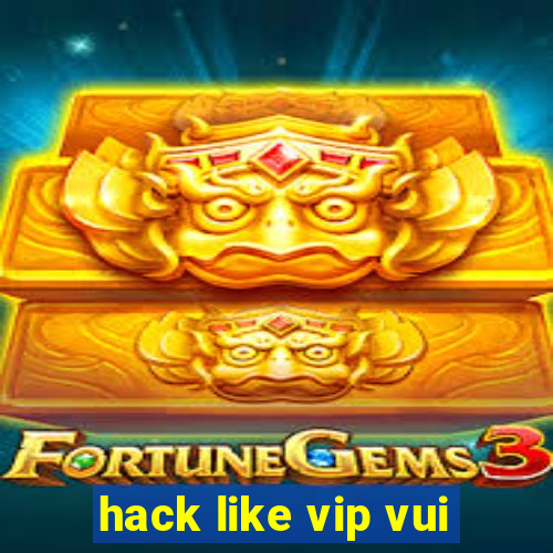 hack like vip vui