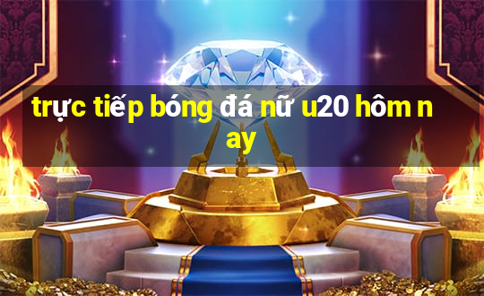 trực tiếp bóng đá nữ u20 hôm nay