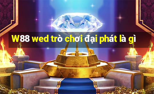 W88 wed trò chơi đại phát là gì