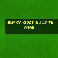 bắn cá quay hũ đổi thưởng