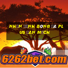 nhận định bóng đá plus đan mạch