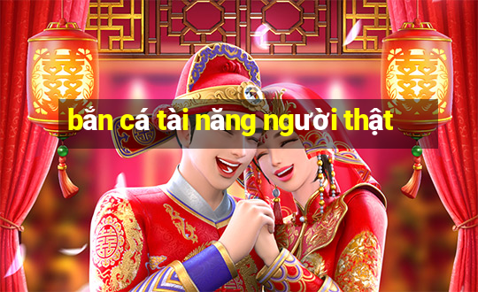 bắn cá tài năng người thật