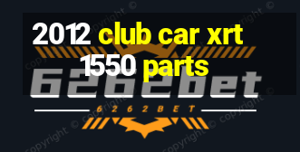 2012 club car xrt 1550 parts