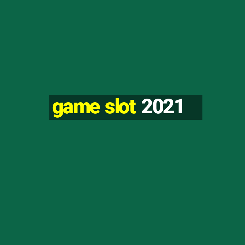 game slot 2021