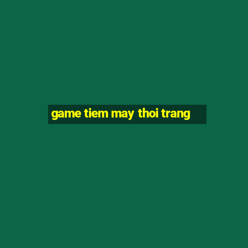 game tiem may thoi trang