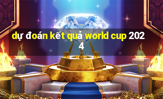 dự đoán kết quả world cup 2024