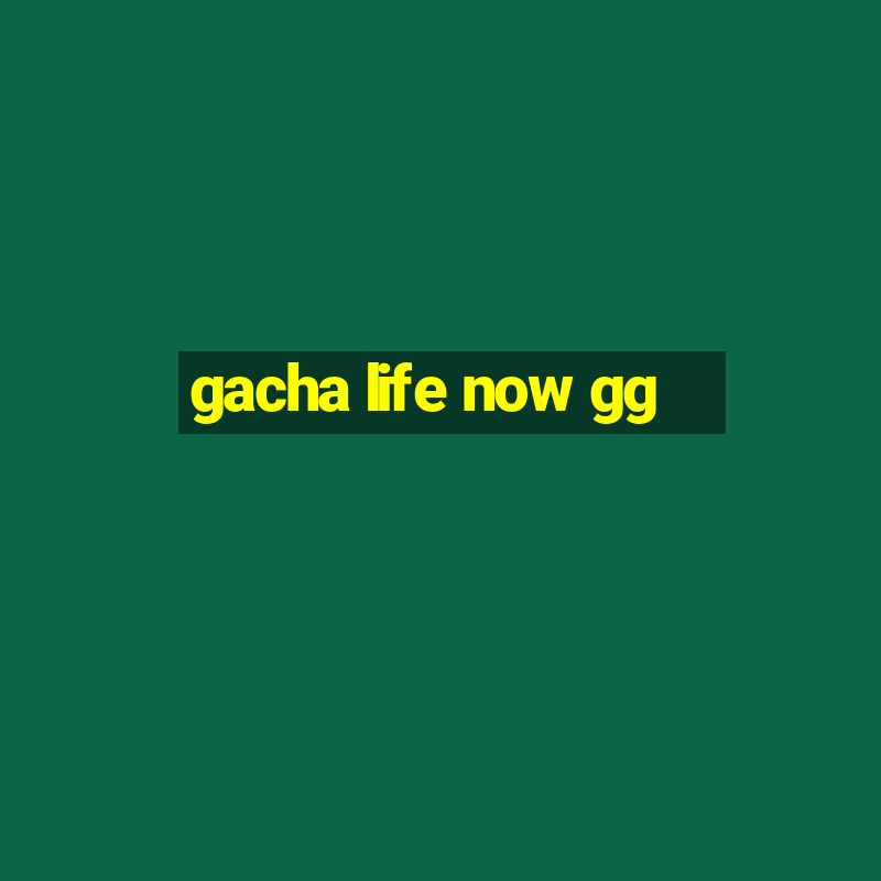 gacha life now gg