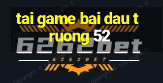 tai game bai dau truong 52