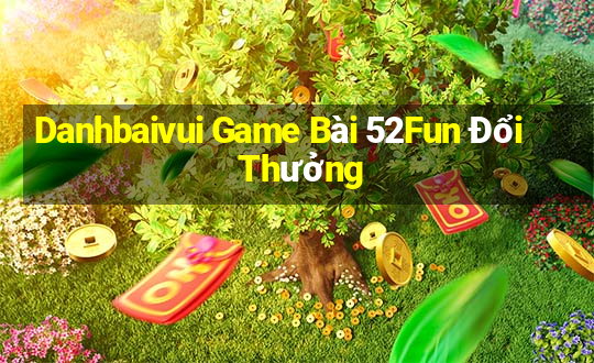 Danhbaivui Game Bài 52Fun Đổi Thưởng