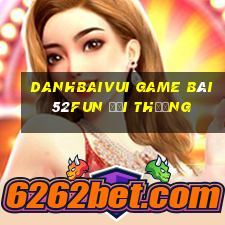 Danhbaivui Game Bài 52Fun Đổi Thưởng