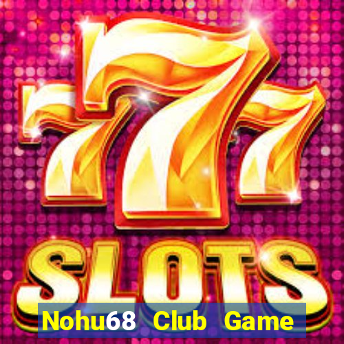 Nohu68 Club Game Bài Rút Tiền Uy Tín