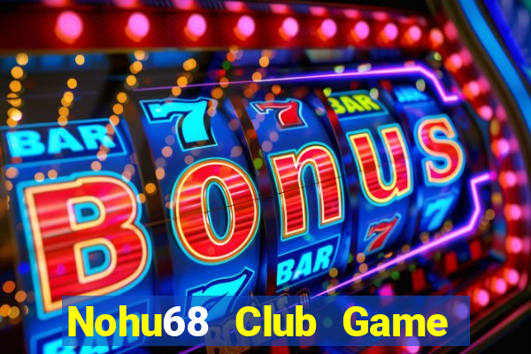 Nohu68 Club Game Bài Rút Tiền Uy Tín