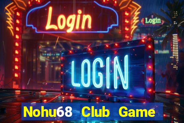 Nohu68 Club Game Bài Rút Tiền Uy Tín