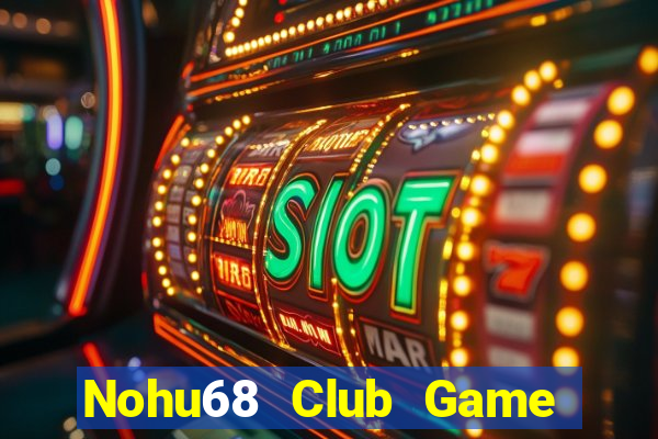 Nohu68 Club Game Bài Rút Tiền Uy Tín