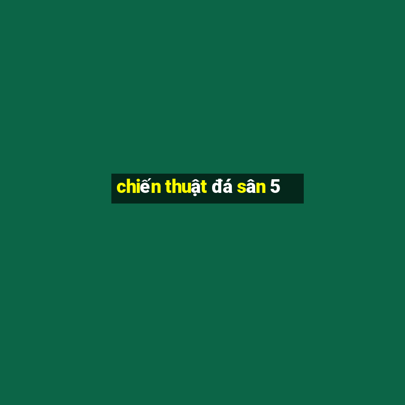 chiến thuật đá sân 5