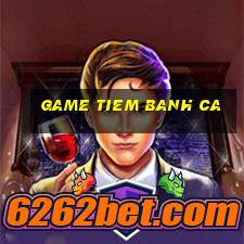 game tiem banh ca