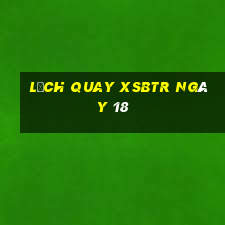 Lịch quay XSBTR ngày 18