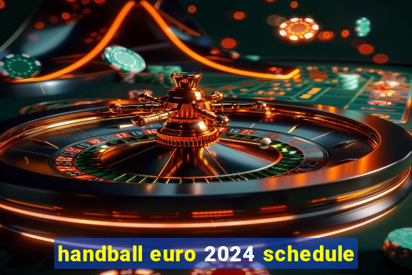 handball euro 2024 schedule