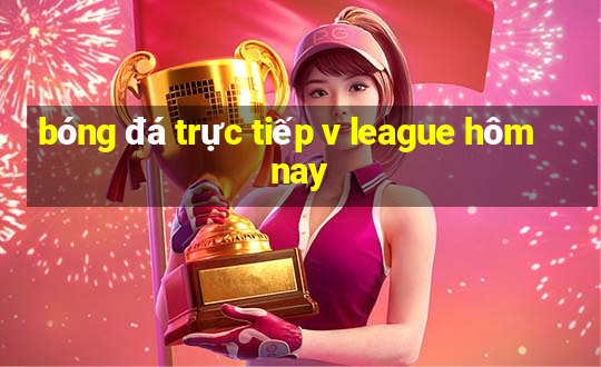 bóng đá trực tiếp v league hôm nay