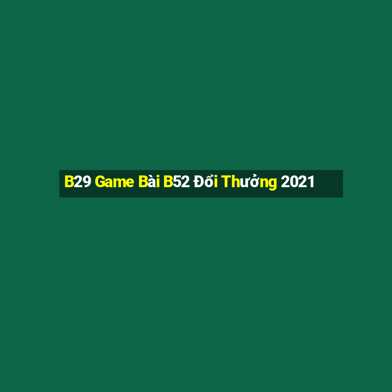 B29 Game Bài B52 Đổi Thưởng 2021