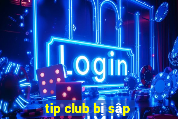 tip club bị sập