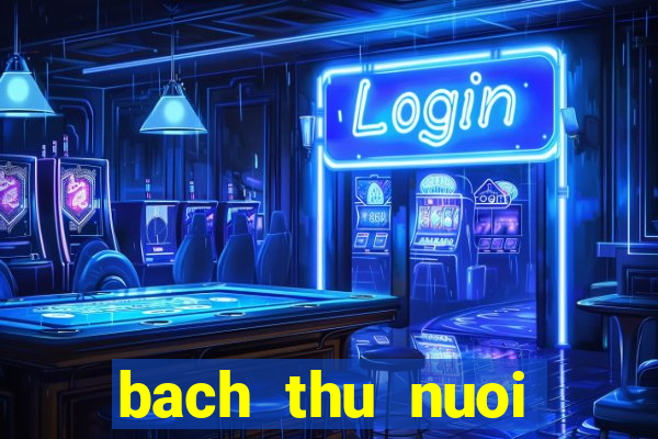 bach thu nuoi khung 2 ngay