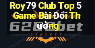 Roy79 Club Top 5 Game Bài Đổi Thưởng