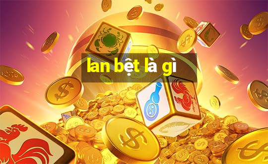 lan bệt là gì