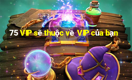 75 VIP sẽ thuộc về VIP của bạn