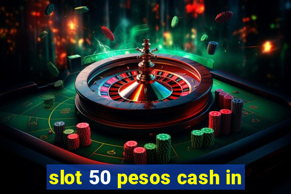 slot 50 pesos cash in