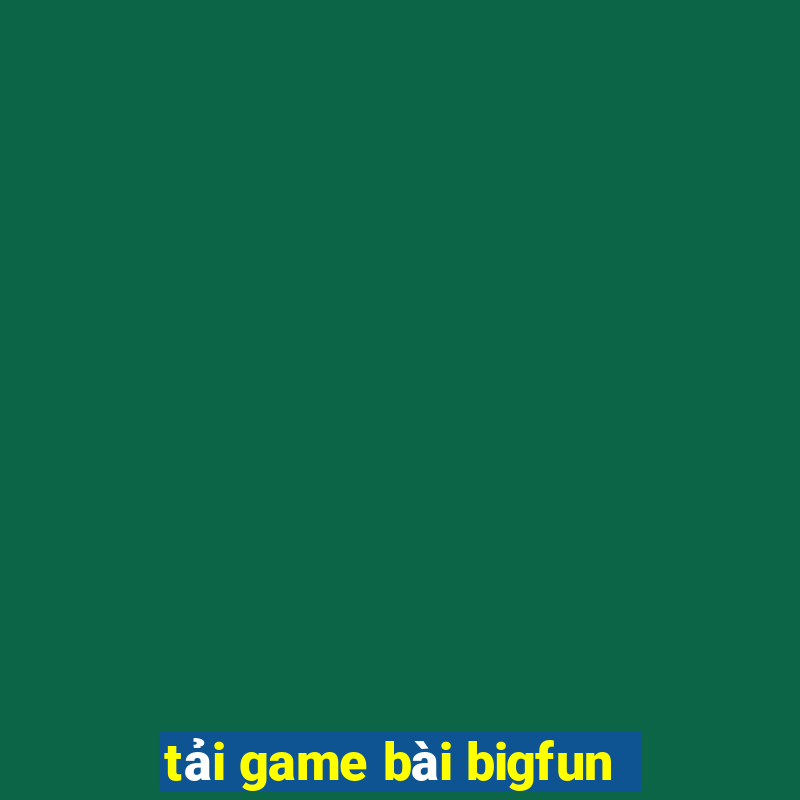 tải game bài bigfun