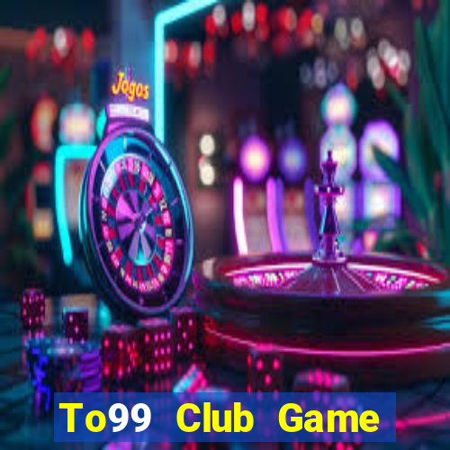 To99 Club Game Bài Đổi Thưởng