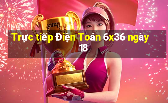 Trực tiếp Điện Toán 6x36 ngày 18