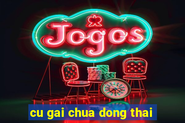 cu gai chua dong thai