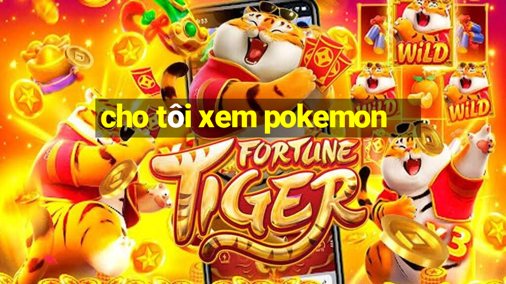 cho tôi xem pokemon