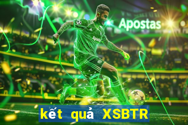 kết quả XSBTR ngày 1