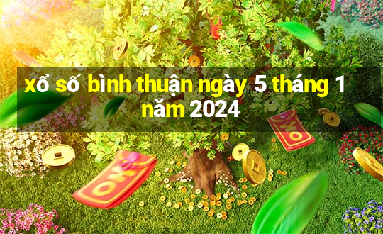 xổ số bình thuận ngày 5 tháng 1 năm 2024