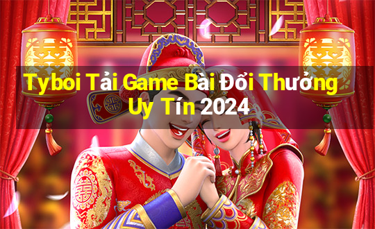 Tyboi Tải Game Bài Đổi Thưởng Uy Tín 2024