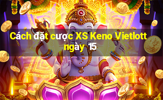 Cách đặt cược XS Keno Vietlott ngày 15