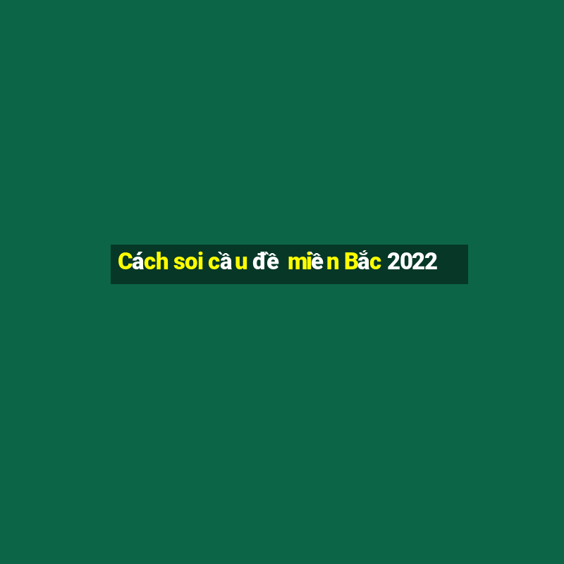 Cách soi cầu đề miền Bắc 2022