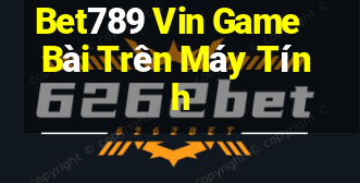 Bet789 Vin Game Bài Trên Máy Tính