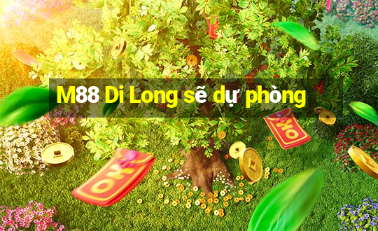 M88 Di Long sẽ dự phòng